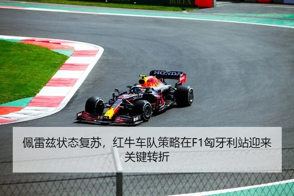 佩雷兹状态复苏，红牛车队策略在F1匈牙利站迎来关键转折