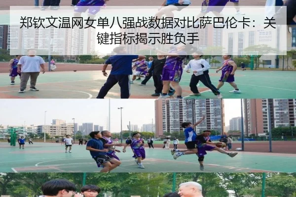 郑钦文温网女单八强战数据对比萨巴伦卡：关键指标揭示胜负手
