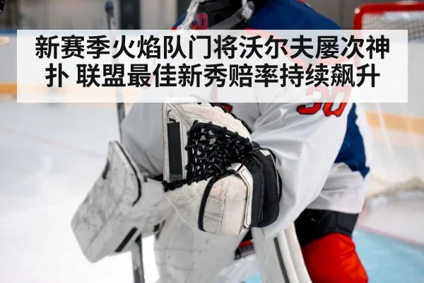 新赛季火焰队门将沃尔夫屡次神扑 联盟最佳新秀赔率持续飙升
