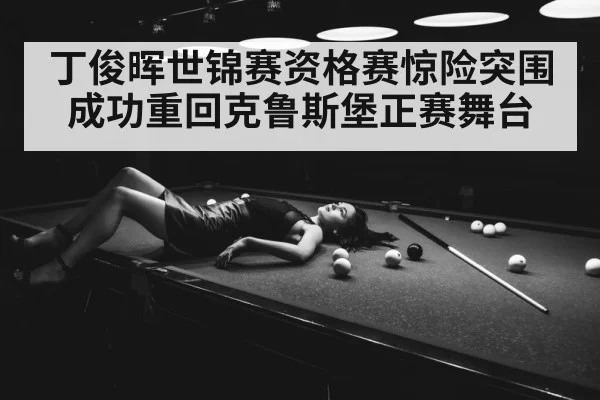 丁俊晖世锦赛资格赛惊险突围成功重回克鲁斯堡正赛舞台