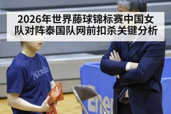 2026年世界藤球锦标赛中国女队对阵泰国队网前扣杀关键分析