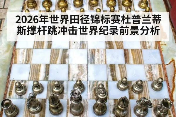 2026年世界田径锦标赛杜普兰蒂斯撑杆跳冲击世界纪录前景分析